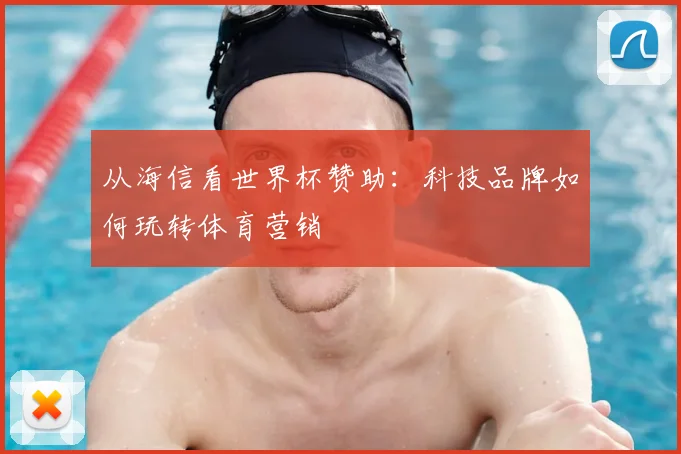 从海信看世界杯赞助：科技品牌如何玩转体育营销