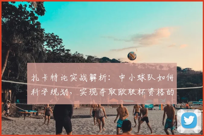 扎卡特论实战解析:中小球队如何科学规划,实现夺取欧联杯资格的黑马之路