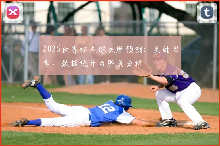 2026世界杯点球决胜预测:关键因素、数据统计与胜负分析