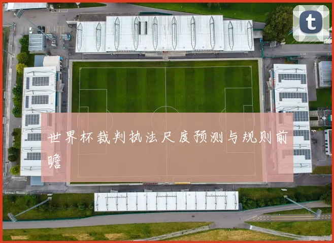 世界杯裁判执法尺度预测与规则前瞻
