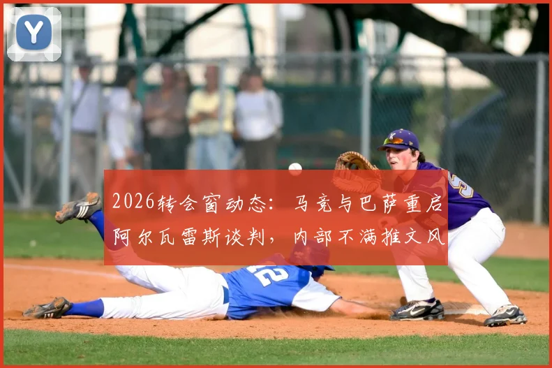 2026转会窗动态:马竞与巴萨重启阿尔瓦雷斯谈判,内部不满推文风波恐成阻碍