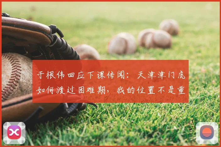 于根伟回应下课传闻:天津津门虎如何渡过困难期,我的位置不是重点