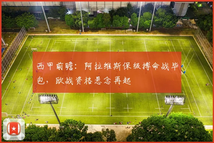 西甲前瞻：阿拉维斯保级搏命战毕包，欧战资格悬念再起