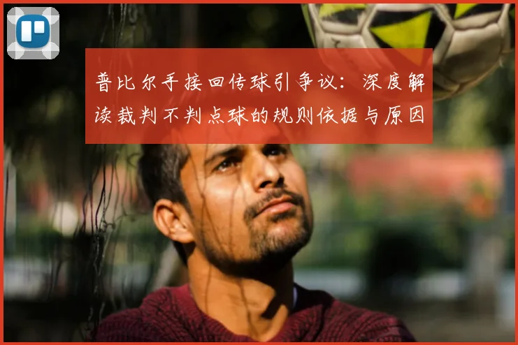 普比尔手接回传球引争议：深度解读裁判不判点球的规则依据与原因